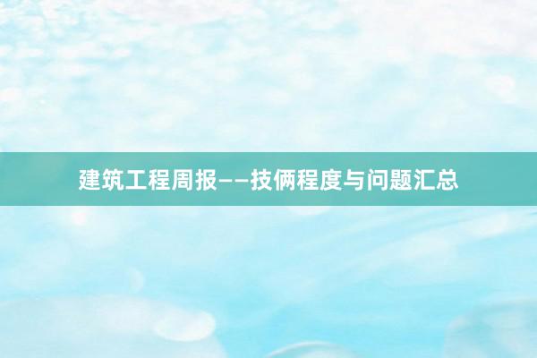 建筑工程周报——技俩程度与问题汇总